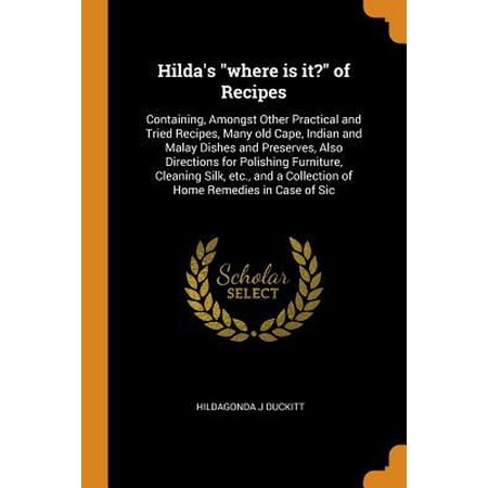 Hilda's Where Is It? of Recipes: Containing, Amongst Other Practical and Tried Recipes, Many Old Cape, Indian and Malay Dishes and Preserves, Also Dir
