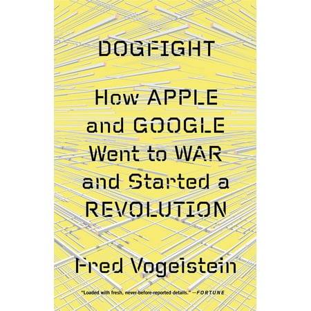 Dogfight How Apple And Google Went To War And Started A