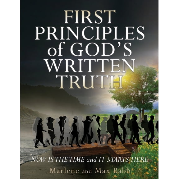 First Principles of God's Written Truth: Now Is The Time and It Starts Here, (Paperback)