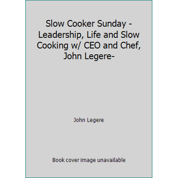 Pre-Owned Slow Cooker Sunday - Leadership, Life and Slow Cooking w/ CEO and Chef, John Legere- (Hardcover) 1598492578 9781598492576