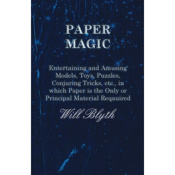 Paper Magic - Entertaining and Amusing Models, Toys, Puzzles, Conjuring Tricks, Etc., in Which Paper Is the Only or Prin, (Paperback)