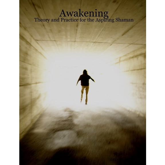 Awakening: Theory and Practice for the Aspiring Shaman, (Paperback)