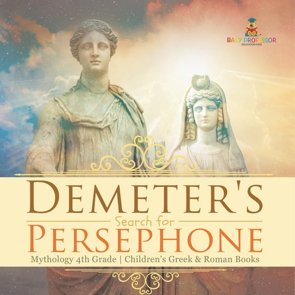 Demeter's Search for Persephone - Mythology 4th Grade Children's Greek & Roman Books, (Paperback)