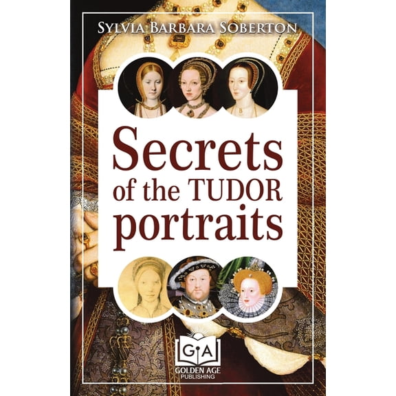 Secrets of the Tudor Portraits: Unveiling the Masterpieces of Holbein, the Horenbouts, Hilliard, and Others, (Paperback)