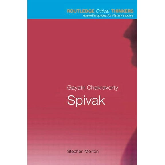 Routledge Critical Thinkers Gayatri Chakravorty Spivak, (Paperback)