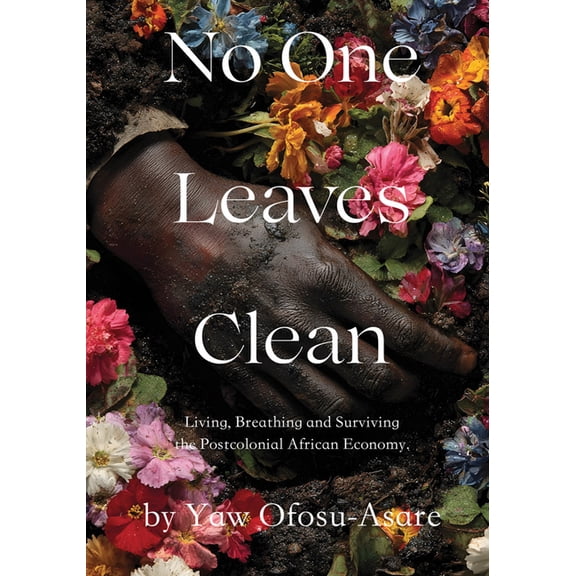 No One Leaves Clean: A Novel: Living, Breathing and Surviving the Postcolonial African Economy, (Paperback)