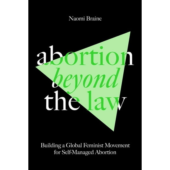 Abortion Beyond the Law: Building a Global Feminist Movement for Self-Managed Abortion, (Paperback)