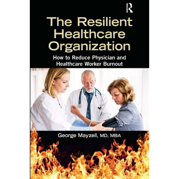 The Resilient Healthcare Organization: How to Reduce Physician and Healthcare Worker Burnout, (Paperback)