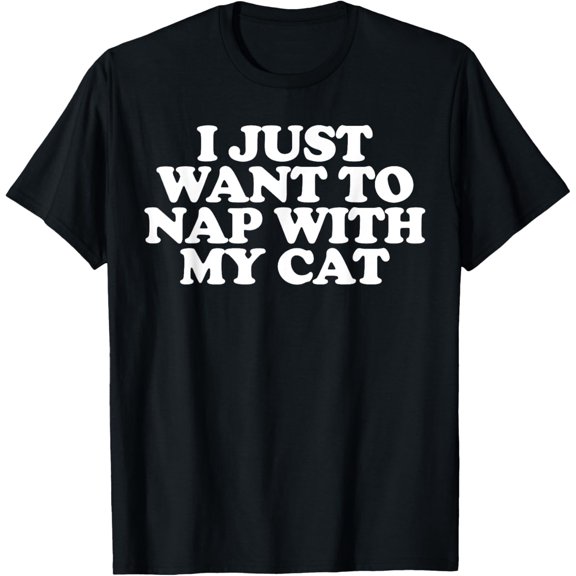 I just want to nap with my cat funny cat lover T-Shirt men and women can wear, black, white, gifts