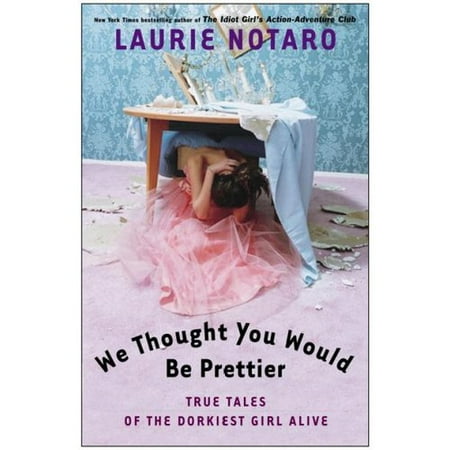 We Thought You Would Be Prettier: True Tales Of The Dorkiest Girl Alive