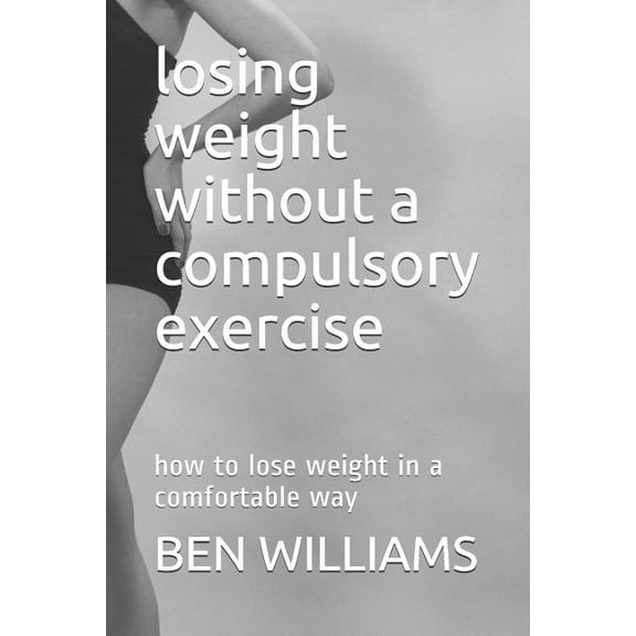 Losing Weight Without a Compulsory Exercise: How to Lose Weight in a Comfortable Way (Paperback)