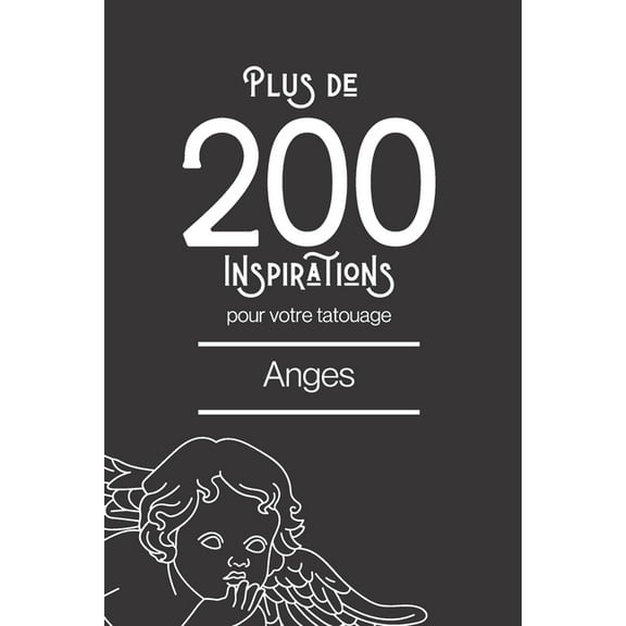 Plus de 100 inspirations pour votre tatouage Anges: Ce livre comprend plus de 200 designs de représentations angéliques différentes afin de vous inspirer pour votre futur tatoo (Paperback)