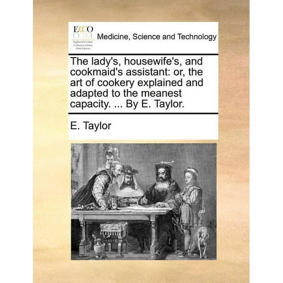The Lady's, Housewife's, and Cookmaid's Assistant: Or, the Art of Cookery Explained and Adapted to the Meanest Capacity., (Paperback)