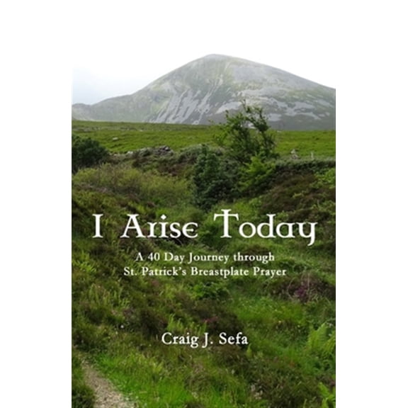 Pre-Owned I Arise Today: A 40 Day Journey Through St. Patrick's Breastplate Prayer (Paperback) by Craig Sefa