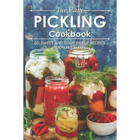 The Easy Pickling Cookbook: 30 Sweet and Sour Pickle Recipes