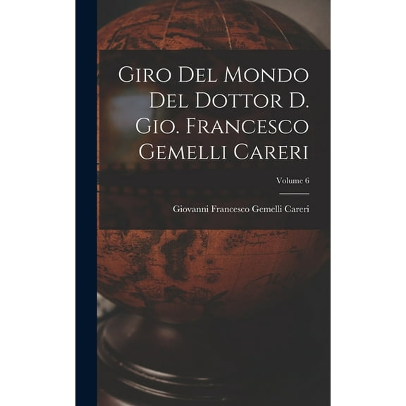 Giro del mondo del dottor d. Gio. Francesco Gemelli Careri; Volume 6 (Hardcover)