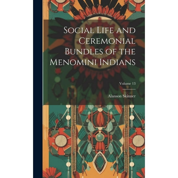 Social Life and Ceremonial Bundles of the Menomini Indians; Volume 13 (Hardcover)