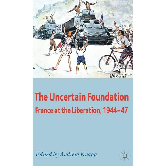 The Uncertain Foundation: France at the Liberation 1944-47, (Hardcover)