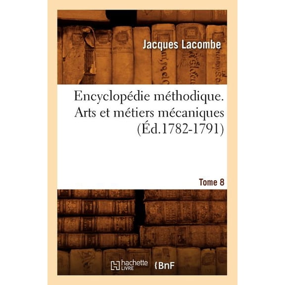 Arts: Encyclopédie Méthodique. Arts Et Métiers Mécaniques. Tome 8 (Éd.1782-1791) (Paperback)