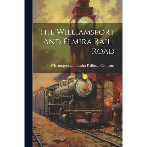 The Williamsport And Elmira Rail-road, (Paperback)