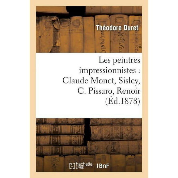 Arts: Les Peintres Impressionnistes: Claude Monet, Sisley, C. Pissaro, Renoir, Berthe Morisot (Paperback)