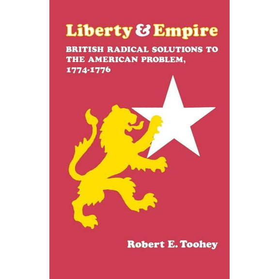 Liberty and Empire: British Radical Solutions to the American Problem, 1774-1776, (Paperback)