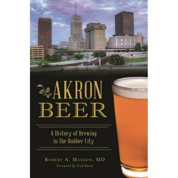 Akron Beer A History of Brewing in the Rubber City