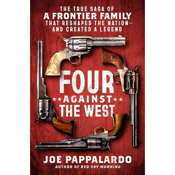 Four Against the West: The True Saga of a Frontier Family That Reshaped the Nation--And Created a Legend, (Hardcover)