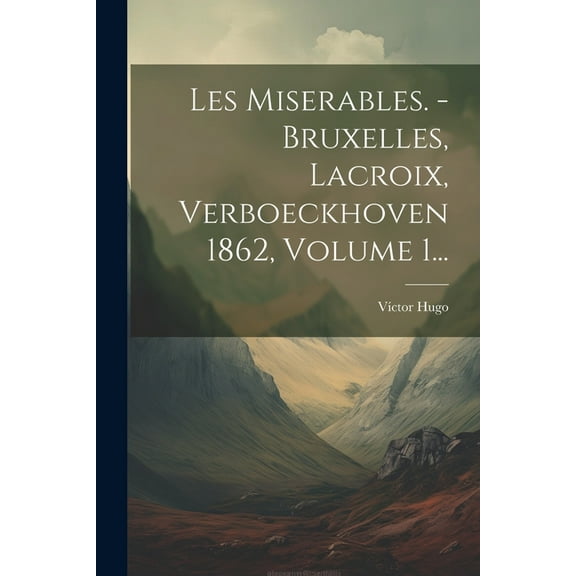 Les Miserables. - Bruxelles, Lacroix, Verboeckhoven 1862, Volume 1... (Paperback)