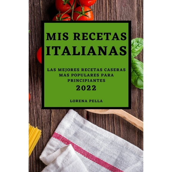 MIS Recetas Italianas 2022: Las Mejores Recetas Caseras Mas Populares Para Principiantes, (Paperback)