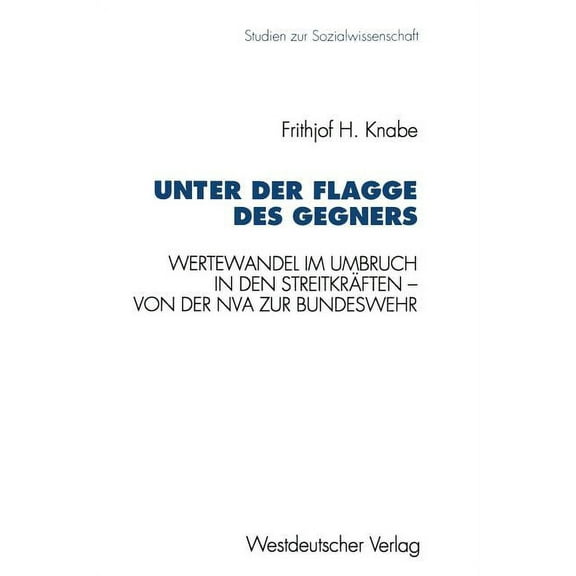 Studien Zur Sozialwissenschaft Unter Der Flagge Des Gegners: Wertewandel Im Umbruch in Den Streitkräften -- Von Der Nationalen Volksarmee Zur Bundesweh, Book 146, (Paperback)