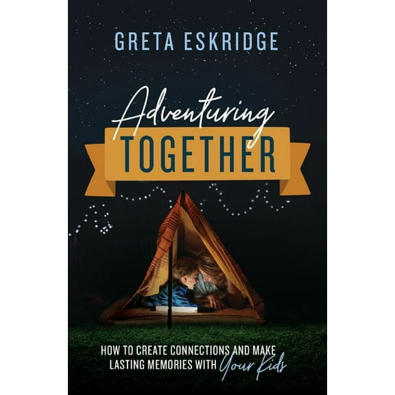 Adventuring Together: How to Create Connections and Make Lasting Memories with Your Kids, (Paperback)