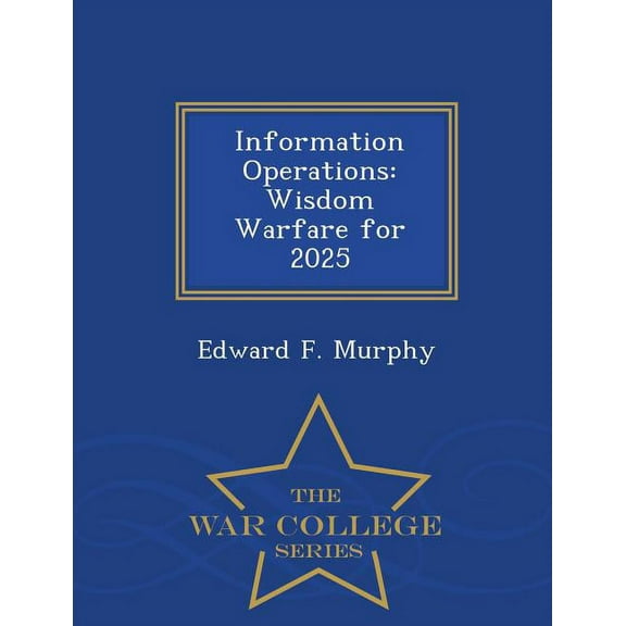 Information Operations: Wisdom Warfare for 2025 - War College Series (Paperback)