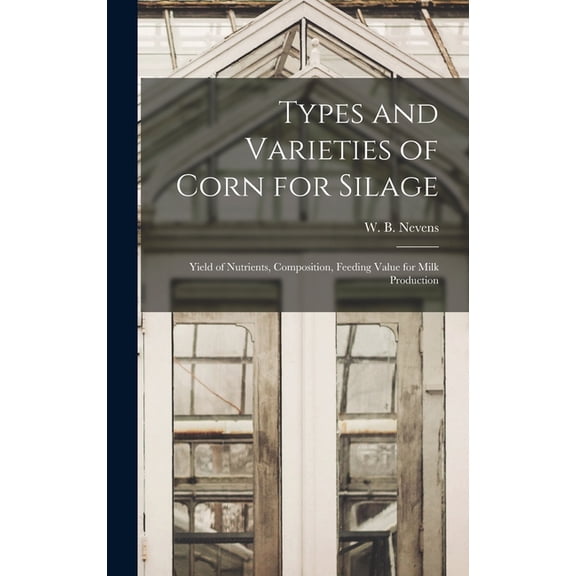 Types and Varieties of Corn for Silage: Yield of Nutrients, Composition, Feeding Value for Milk Production, (Hardcover)