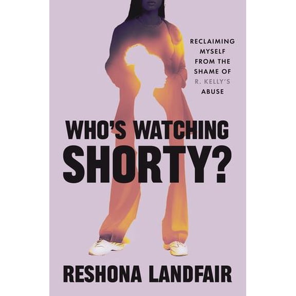 Who's Watching Shorty?: Reclaiming Myself from the Shame of R. Kellys Abuse