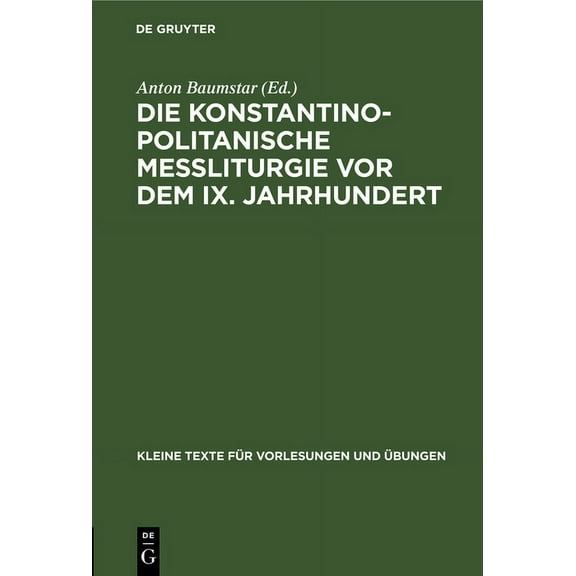 Kleine Texte Für Vorlesungen Und Übungen: Die Konstantinopolitanische Messliturgie VOR Dem IX. Jahrhundert: Übersichtliche Zusammenstellung Des Wichtigsten Quellenmaterials (Hardcover)