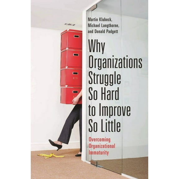 Why Organizations Struggle So Hard to Improve So Little: Overcoming Organizational Immaturity, (Hardcover)