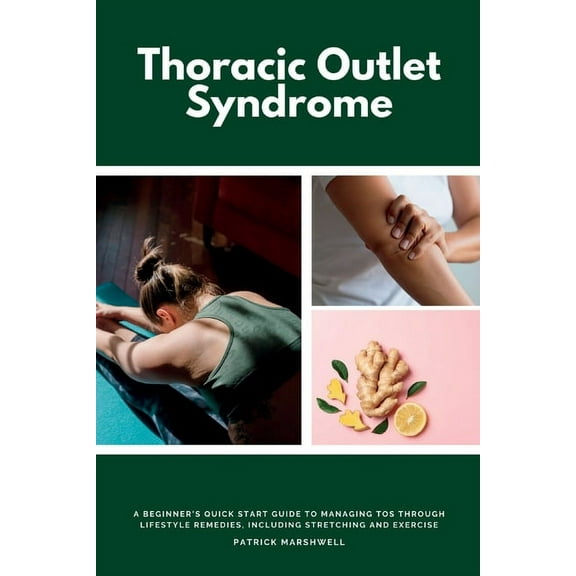 Thoracic Outlet Syndrome: A Beginner's Quick Start Guide to Managing TOS Through Lifestyle Remedies, Including Stretchin, (Paperback)