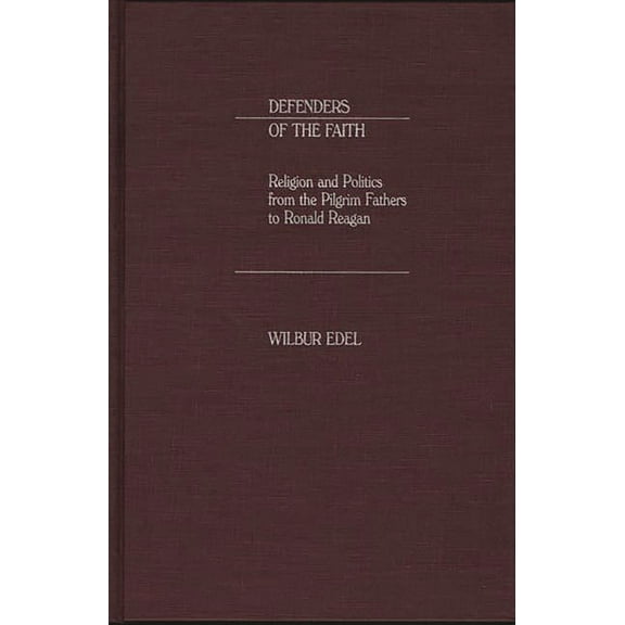 Defenders of the Faith: Religion and Politics from the Pilgrim Fathers to Ronald Reagan, (Hardcover)