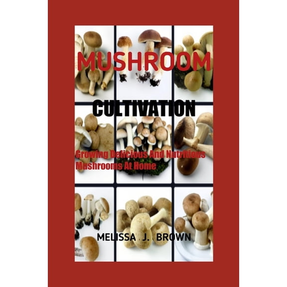 Mushroom Cultivation: Growing Delicious and Nutritious Mushrooms at Home