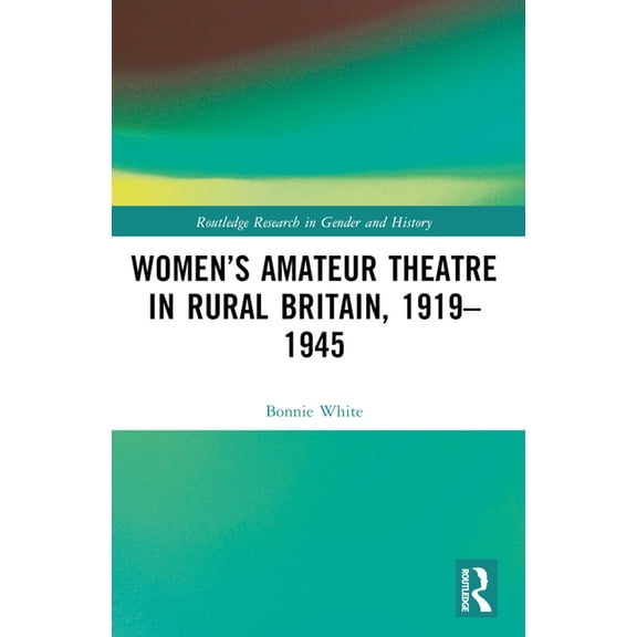 Routledge Research in Gender and History Women's Amateur Theatre in Rural Britain, 1919-1945, (Paperback)