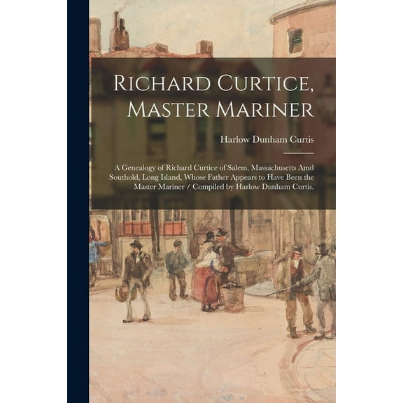 Richard Curtice, Master Mariner: a Genealogy of Richard Curtice of Salem, Massachusetts Amd Southold, Long Island, Whose, (Paperback)