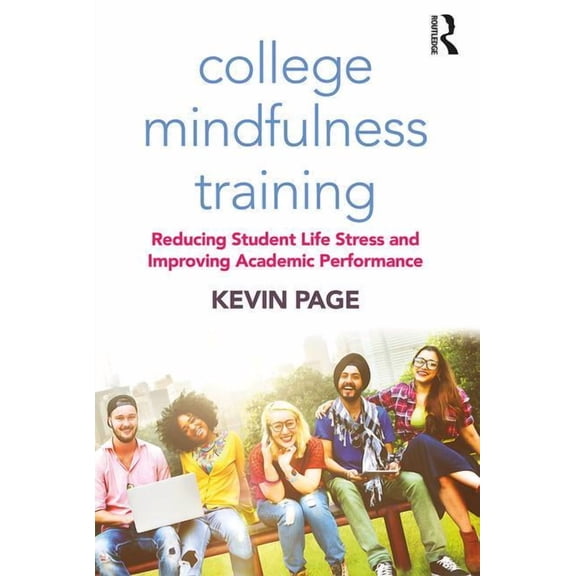 College Mindfulness Training: Reducing Student Life Stress and Improving Academic Performance, (Paperback)