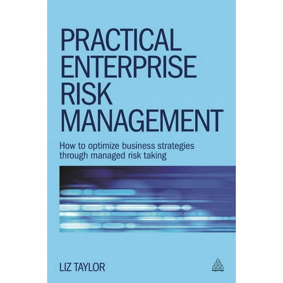 Practical Enterprise Risk Management: How to Optimize Business Strategies Through Managed Risk Taking, (Paperback)