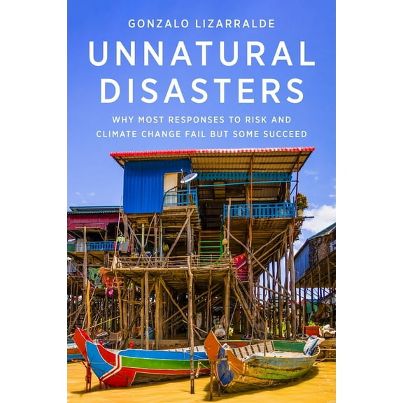 Unnatural Disasters: Why Most Responses to Risk and Climate Change Fail But Some Succeed, (Hardcover)