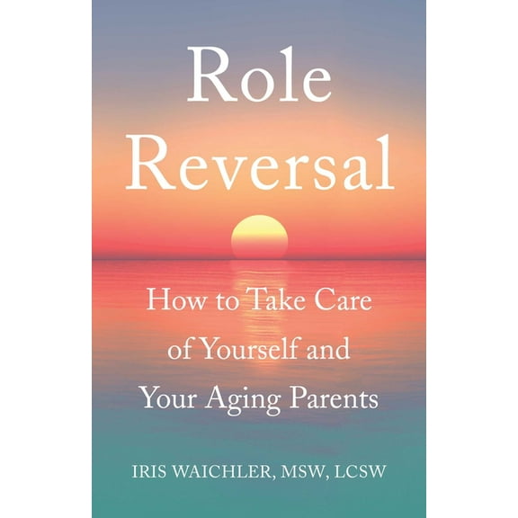 Role Reversal: How to Take Care of Yourself and Your Aging Parents, (Paperback)