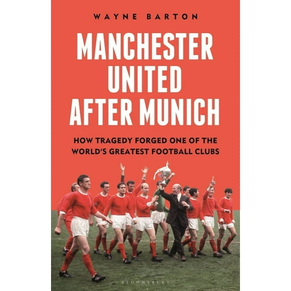 Manchester United After Munich: How Tragedy Forged One of the World's Greatest Football Clubs, (Hardcover)