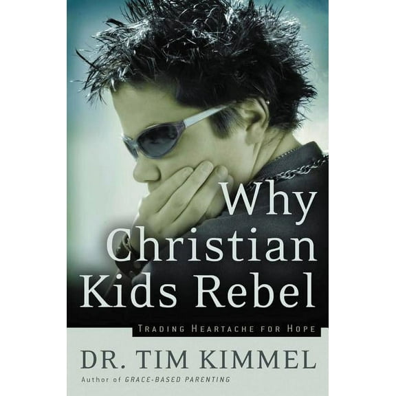 Why Christian Kids Rebel: Trading Heartache for Hope, (Paperback)