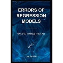 Bite-Size Machine Learning: Errors of Regression Models: One Stat to Rule Them All (Paperback)