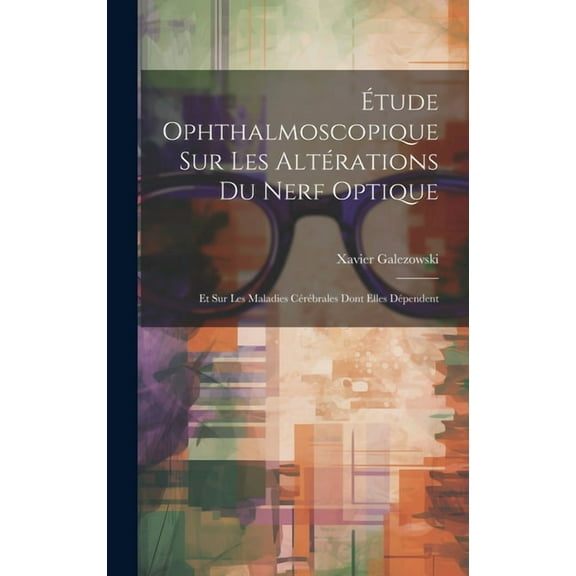 Étude Ophthalmoscopique Sur Les Altérations Du Nerf Optique: Et Sur Les Maladies Cérébrales Dont Elles Dépendent (Hardcover)